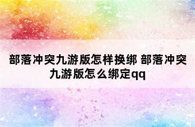 部落冲突九游版怎样换绑 部落冲突九游版怎么绑定qq